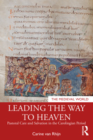 Leading the Way to Heaven (Pastoral Care and Salvation in the Carolingian Period) by Carine van Rhijn, 9781138556324