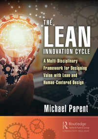 The Lean Innovation Cycle (A Multi-Disciplinary Framework for Designing Value with Lean and Human-Centered Design) by Michael Parent, 9781032072852