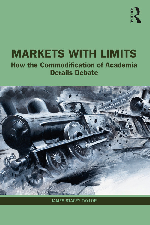 Markets with Limits (How the Commodification of Academia Derails Debate) by James Stacey Taylor, 9781032171487