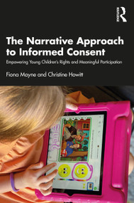 The Narrative Approach to Informed Consent (Empowering Young Children's Rights and Meaningful Participation) by Fiona Mayne, Christine Howitt, 9780367352219
