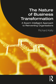 The Nature of Business Transformation (A Swarm Intelligent Approach to Reinventing Organisations) by Richard Kelly, 9781032104980