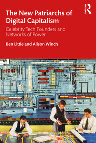 The New Patriarchs of Digital Capitalism (Celebrity Tech Founders and Networks of Power) by Ben Little, Alison Winch, 9780367260156