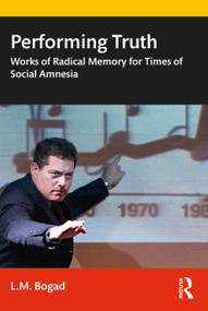 Performing Truth (Works of Radical Memory for Times of Social Amnesia) by L.M. Bogad, 9780367490331