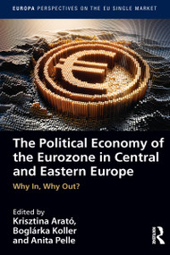 The Political Economy of the Eurozone in Central and Eastern Europe (Why In, Why Out?) by Krisztina Arató, Boglarka Koller, Anita Pelle, 9781032034676