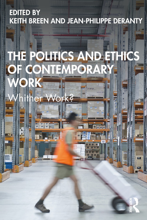 The Politics and Ethics of Contemporary Work (Whither Work?) by Keith Breen, Jean-Philippe Deranty, 9780367198114