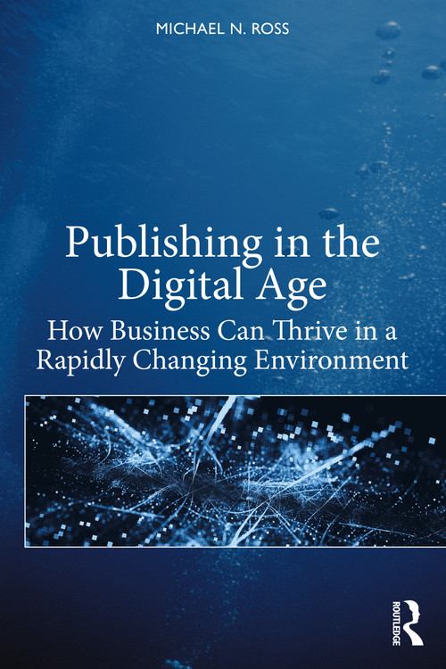 Publishing in the Digital Age (How Business Can Thrive in a Rapidly Changing Environment) by Michael N. Ross, 9780367754846