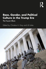 Race, Gender, and Political Culture in the Trump Era (The Fascist Allure) by Christine A. Kray, Uli Linke, 9780367473150
