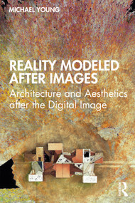 Reality Modeled After Images (Architecture and Aesthetics after the Digital Image) - 9780367711832 by Michael Young, 9780367711832