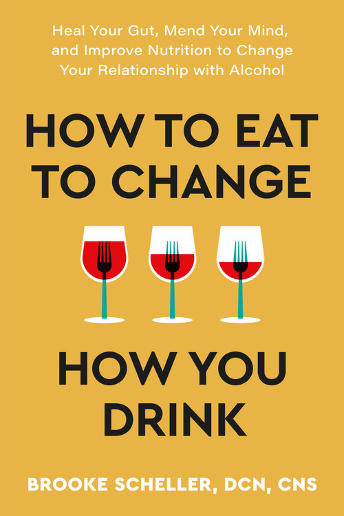 How to Eat to Change How You Drink (Heal Your Gut, Mend Your Mind, and Improve Nutrition to Change Your Relationship with Alcohol) - 9781538768907 by Brooke Scheller