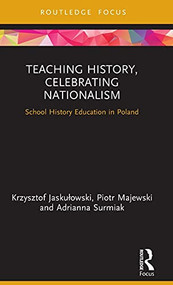 Teaching History, Celebrating Nationalism (School History Education in Poland) by Krzysztof Jaskułowski, Piotr Majewski, Adrianna Surmiak, 9780367463908
