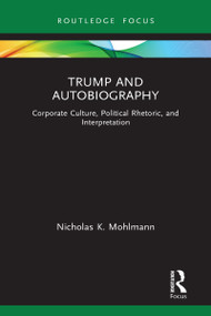 Trump and Autobiography (Corporate Culture, Political Rhetoric, and Interpretation) by Nicholas K. Mohlmann, 9781032025247