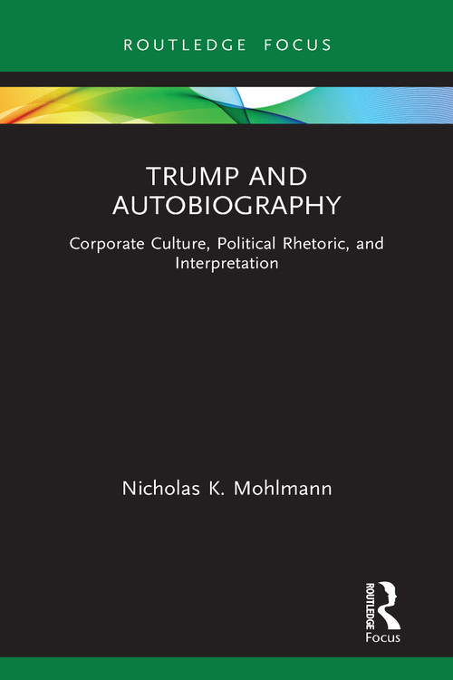 Trump and Autobiography (Corporate Culture, Political Rhetoric, and Interpretation) by Nicholas K. Mohlmann, 9781032025247