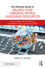 The Ultimate Guide to Selling Your Original World Language Resources (How to Open, Fill, and Grow a Successful Online Curriculum Store) by Erin E. H. Austin, 9780367748296
