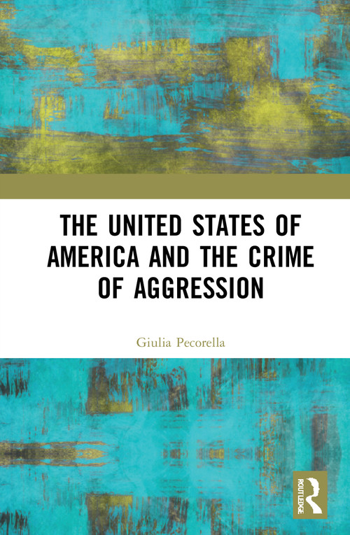 The United States of America and the Crime of Aggression by Giulia Pecorella, 9781032005058