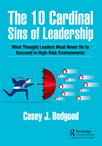 The 10 Cardinal Sins of Leadership (What Thought Leaders Must Never Do to Succeed in High-Risk Environments) - 9781032213460 by Casey J. Bedgood, 9781032213460
