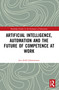Artificial Intelligence, Automation and the Future of Competence at Work - 9780367640477 by Jon-Arild Johannessen, 9780367640477