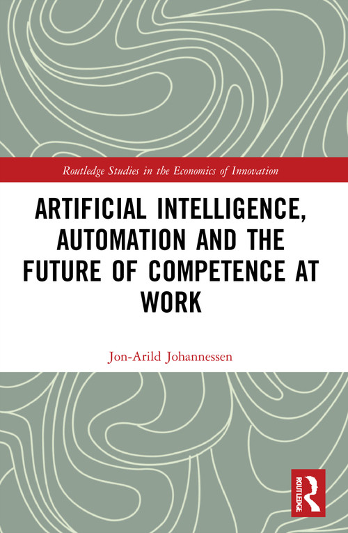 Artificial Intelligence, Automation and the Future of Competence at Work - 9780367640477 by Jon-Arild Johannessen, 9780367640477