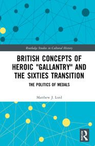 British Concepts of Heroic "Gallantry" and the Sixties Transition (The Politics of Medals) - 9780367769710 by Matthew J. Lord, 9780367769710