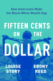 Fifteen Cents on the Dollar (How Americans Made the Black-White Wealth Gap) by Louise Story, Ebony Reed, 9780063234727