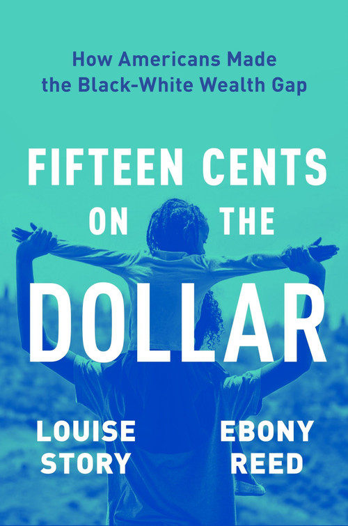 Fifteen Cents on the Dollar (How Americans Made the Black-White Wealth Gap) by Louise Story, Ebony Reed, 9780063234727