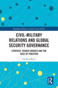 Civil-Military Relations and Global Security Governance (Strategy, Hybrid Orders and the Case of Pakistan) - 9780367653446 by Cornelia Baciu, 9780367653446