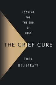 The Grief Cure (Looking for the End of Loss) by Cody Delistraty, 9780063256842