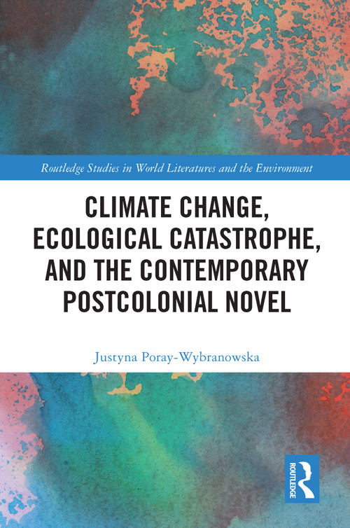Climate Change, Ecological Catastrophe, and the Contemporary Postcolonial Novel - 9780367528980 by Justyna Poray-Wybranowska, 9780367528980