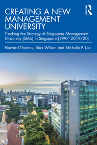 Creating a New Management University (Tracking the Strategy of Singapore Management University (SMU) in Singapore (1997-2019/20)) - 9780367862411 by Howard Thomas, Alex Wilson, Michelle P. Lee, 9780367862411