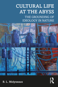 Cultural Life at the Abyss (The Grounding of Ideology in Nature) - 9781138484085 by B. L. Molyneaux, 9781138484085