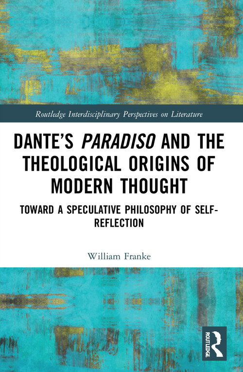Dante's Paradiso and the Theological Origins of Modern Thought (Toward a Speculative Philosophy of Self-Reflection) - 9780367740344 by William Franke, 9780367740344