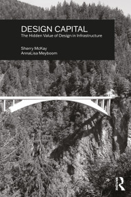 Design Capital (The Hidden Value of Design in Infrastructure) by Sherry McKay, AnnaLisa Meyboom, 9780367565435