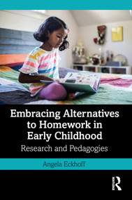 Embracing Alternatives to Homework in Early Childhood (Research and Pedagogies) by Angela Eckhoff, 9781032070452