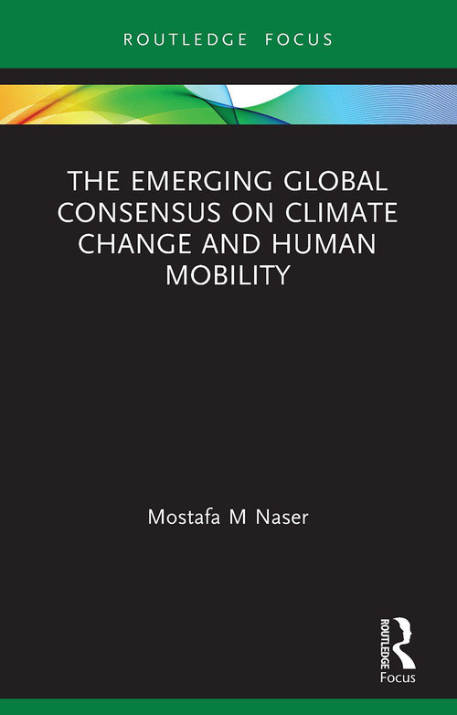 The Emerging Global Consensus on Climate Change and Human Mobility - 9780367642693 by Mostafa M Naser, 9780367642693