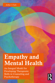 Empathy and Mental Health (An Integral Model for Developing Therapeutic Skills in Counseling and Psychotherapy) by Arthur J. Clark, 9780367764371