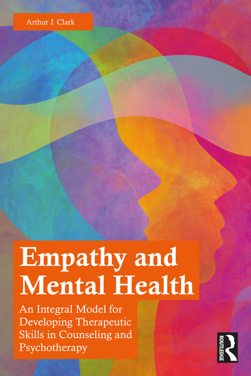 Empathy and Mental Health (An Integral Model for Developing Therapeutic Skills in Counseling and Psychotherapy) by Arthur J. Clark, 9780367764371