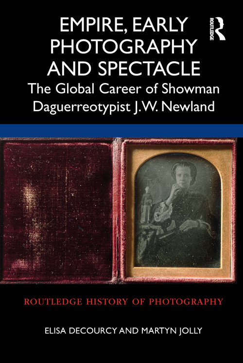 Empire, Early Photography and Spectacle (The Global Career of Showman Daguerreotypist J.W. Newland) - 9780367612368 by Elisa deCourcy, Martyn Jolly, 9780367612368