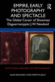 Empire, Early Photography and Spectacle (The Global Career of Showman Daguerreotypist J.W. Newland) - 9780367612368 by Elisa deCourcy, Martyn Jolly, 9780367612368