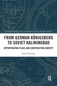 From German Königsberg to Soviet Kaliningrad (Appropriating Place and Constructing Identity) - 9780367621704 by Jamie Freeman, 9780367621704