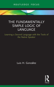 The Fundamentally Simple Logic of Language (Learning a Second Language with the Tools of the Native Speaker) - 9780367688318 by Luis H. González, 9780367688318