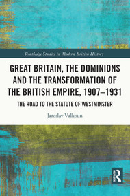 Great Britain, the Dominions and the Transformation of the British Empire, 1907-1931 (The Road to the Statute of Westminster) - 9780367654498 by Jaroslav Valkoun, 9780367654498