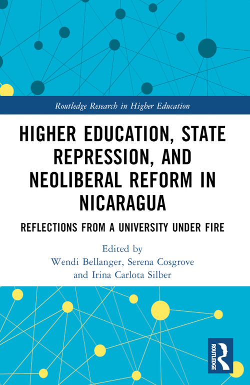 Higher Education, State Repression, and Neoliberal Reform in Nicaragua (Reflections from a University under Fire) by Wendi Bellanger, Serena Cosgrove, Irina Carlota Silber, 9781032057330