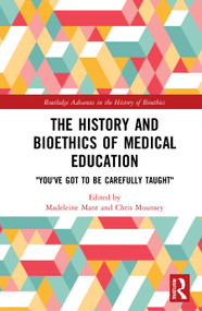 The History and Bioethics of Medical Education ("You've Got to Be Carefully Taught") - 9780367619374 by Madeleine Mant, Chris Mounsey, 9780367619374