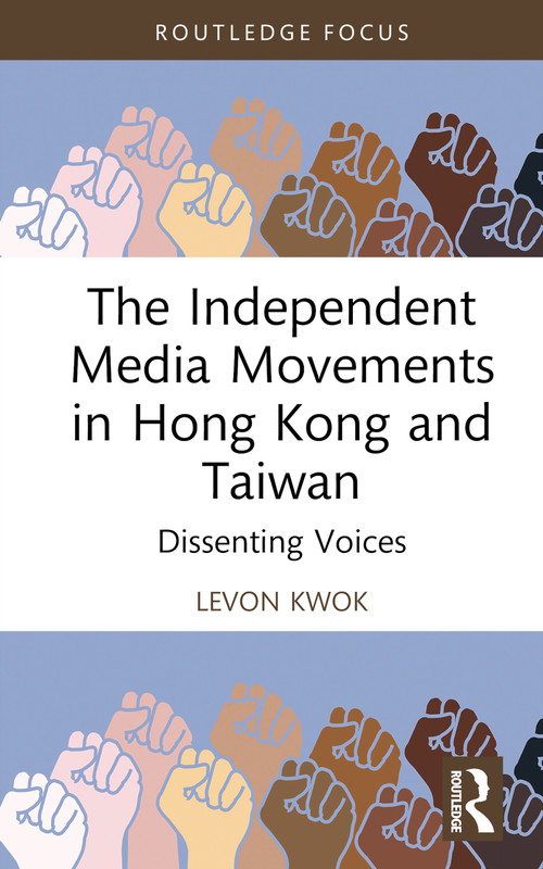 The Independent Media Movements in Hong Kong and Taiwan (Dissenting Voices) by Levon Kwok, 9781032280264