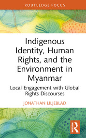 Indigenous Identity, Human Rights, and the Environment in Myanmar (Local Engagement with Global Rights Discourses) by Jonathan Liljeblad, 9780367679927