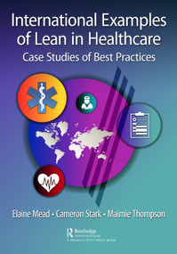 International Examples of Lean in Healthcare (Case Studies of Best Practices) - 9781032398464 by Elaine Mead, Cameron Stark, Maimie Thompson, 9781032398464