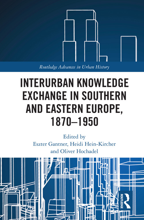 Interurban Knowledge Exchange in Southern and Eastern Europe, 1870-1950 - 9780367609580 by Eszter Gantner, Heidi Hein-Kircher, Oliver Hochadel, 9780367609580