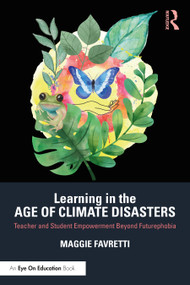 Learning in the Age of Climate Disasters (Teacher and Student Empowerment Beyond Futurephobia) - 9781032048086 by Maggie Favretti, 9781032048086