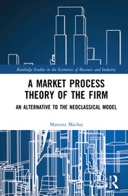 A Market Process Theory of the Firm (An Alternative to the Neoclassical Model) - 9780367749293 by Mateusz Machaj, 9780367749293