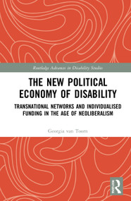 The New Political Economy of Disability (Transnational Networks and Individualised Funding in the Age of Neoliberalism) - 9780367686307 by Georgia van Toorn, 9780367686307
