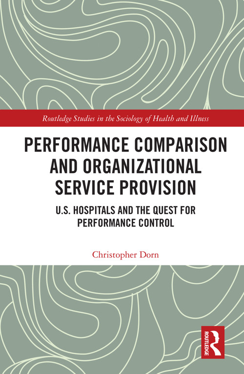 Performance Comparison and Organizational Service Provision (U.S. Hospitals and the Quest for Performance Control) - 9780367567484 by Christopher Dorn, 9780367567484